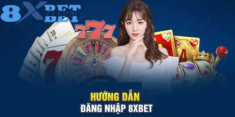 Hướng dẫn tân thủ chi tiết những bước đăng nhập 8XBet